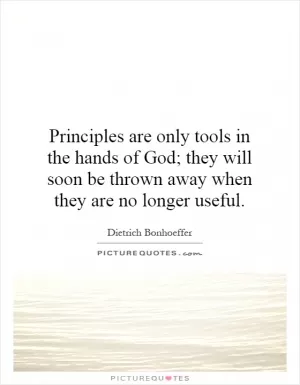 Principles are only tools in the hands of God; they will soon be thrown away when they are no longer useful Picture Quote #1