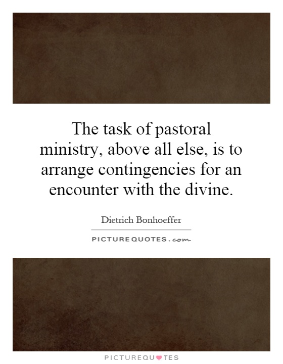 The task of pastoral ministry, above all else, is to arrange contingencies for an encounter with the divine Picture Quote #1