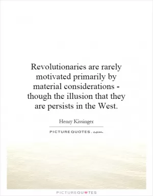 Revolutionaries are rarely motivated primarily by material considerations - though the illusion that they are persists in the West Picture Quote #1