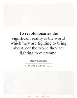 To revolutionaries the significant reality is the world which they are fighting to bring about, not the world they are fighting to overcome Picture Quote #1