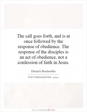The call goes forth, and is at once followed by the response of obedience. The response of the disciples is an act of obedience, not a confession of faith in Jesus Picture Quote #1