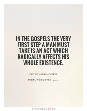 In the gospels the very first step a man must take is an act which radically affects his whole existence Picture Quote #1