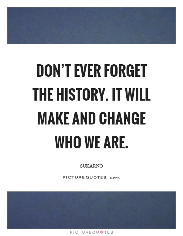 Don't ever forget the history. It will make and change who we are Picture Quote #1