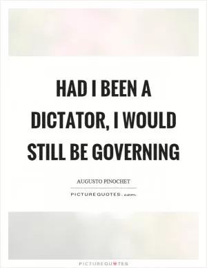 Had I been a dictator, I would still be governing Picture Quote #1