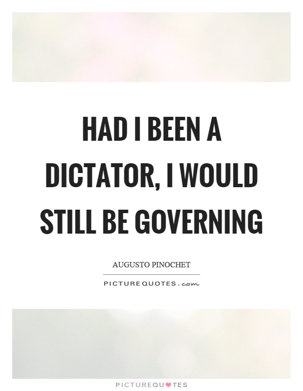 Had I been a dictator, I would still be governing Picture Quote #1