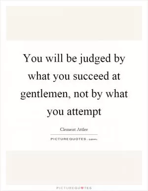 You will be judged by what you succeed at gentlemen, not by what you attempt Picture Quote #1