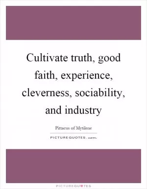 Cultivate truth, good faith, experience, cleverness, sociability, and industry Picture Quote #1