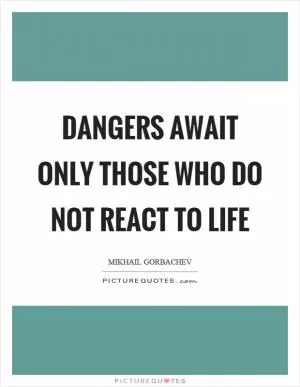 Dangers await only those who do not react to life Picture Quote #1