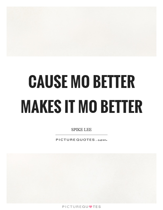 Cause mo better makes it mo better Picture Quote #1