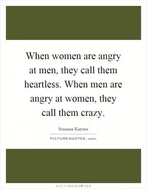 When women are angry at men, they call them heartless. When men are angry at women, they call them crazy Picture Quote #1