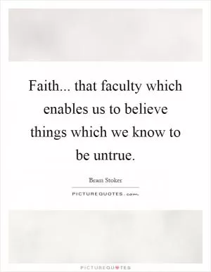 Faith... that faculty which enables us to believe things which we know to be untrue Picture Quote #1