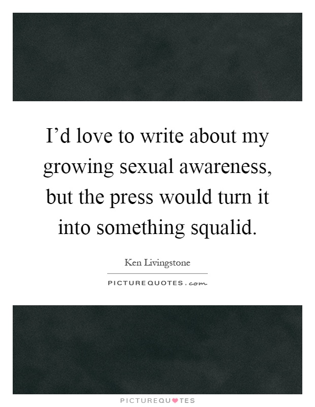 I'd love to write about my growing sexual awareness, but the press would turn it into something squalid Picture Quote #1