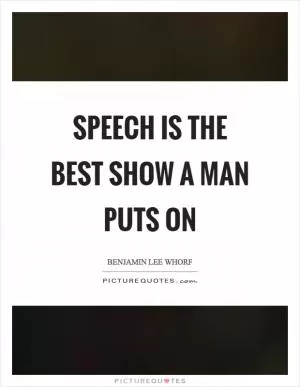 Speech is the best show a man puts on Picture Quote #1