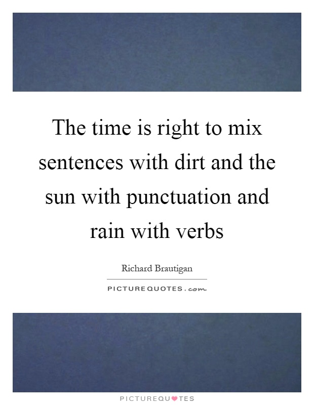 The time is right to mix sentences with dirt and the sun with punctuation and rain with verbs Picture Quote #1