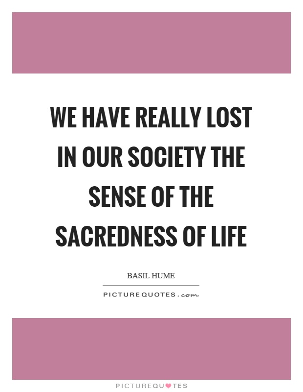 We have really lost in our society the sense of the sacredness of life Picture Quote #1