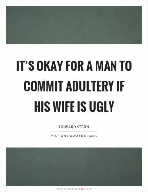 It’s okay for a man to commit adultery if his wife is ugly Picture Quote #1