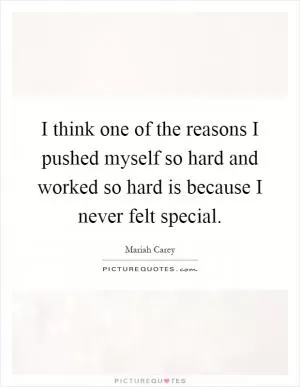 I think one of the reasons I pushed myself so hard and worked so hard is because I never felt special Picture Quote #1