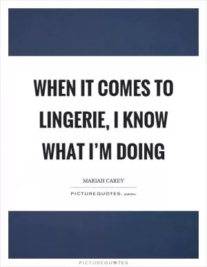 When it comes to lingerie, I know what I’m doing Picture Quote #1