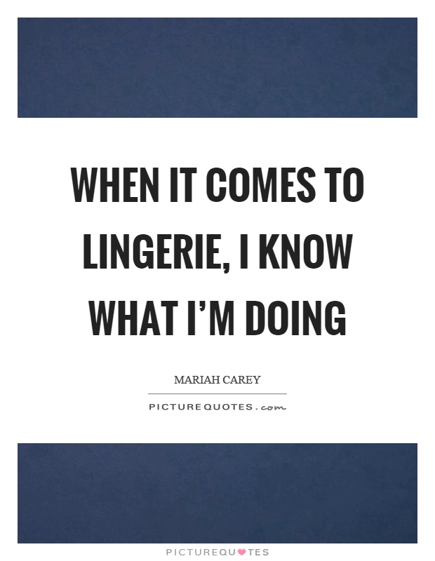 When it comes to lingerie, I know what I'm doing Picture Quote #1