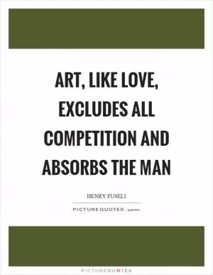 Art, like love, excludes all competition and absorbs the man Picture Quote #1