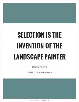 Selection is the invention of the landscape painter Picture Quote #1