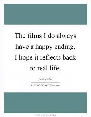 The films I do always have a happy ending. I hope it reflects back to real life Picture Quote #1