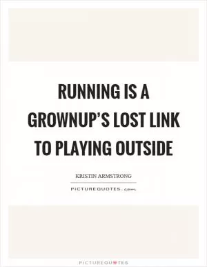 Running is a grownup’s lost link to playing outside Picture Quote #1
