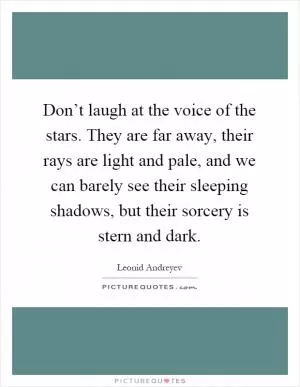Don’t laugh at the voice of the stars. They are far away, their rays are light and pale, and we can barely see their sleeping shadows, but their sorcery is stern and dark Picture Quote #1