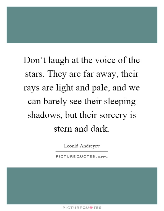 Don't laugh at the voice of the stars. They are far away, their rays are light and pale, and we can barely see their sleeping shadows, but their sorcery is stern and dark Picture Quote #1