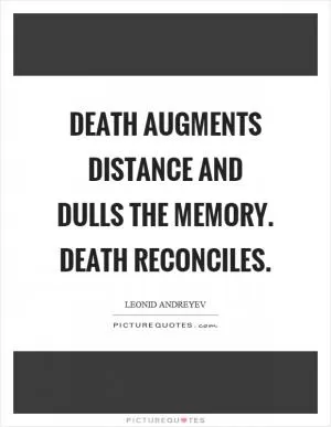 Death augments distance and dulls the memory. Death reconciles Picture Quote #1