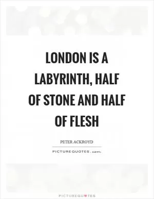 London is a labyrinth, half of stone and half of flesh Picture Quote #1