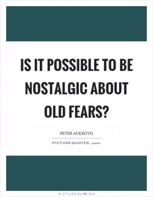 Is it possible to be nostalgic about old fears? Picture Quote #1