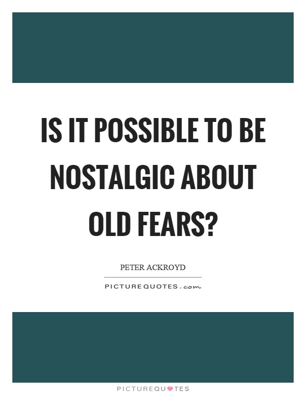 Is it possible to be nostalgic about old fears? Picture Quote #1