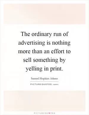 The ordinary run of advertising is nothing more than an effort to sell something by yelling in print Picture Quote #1