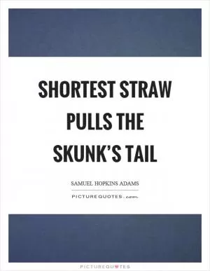 Shortest straw pulls the skunk’s tail Picture Quote #1
