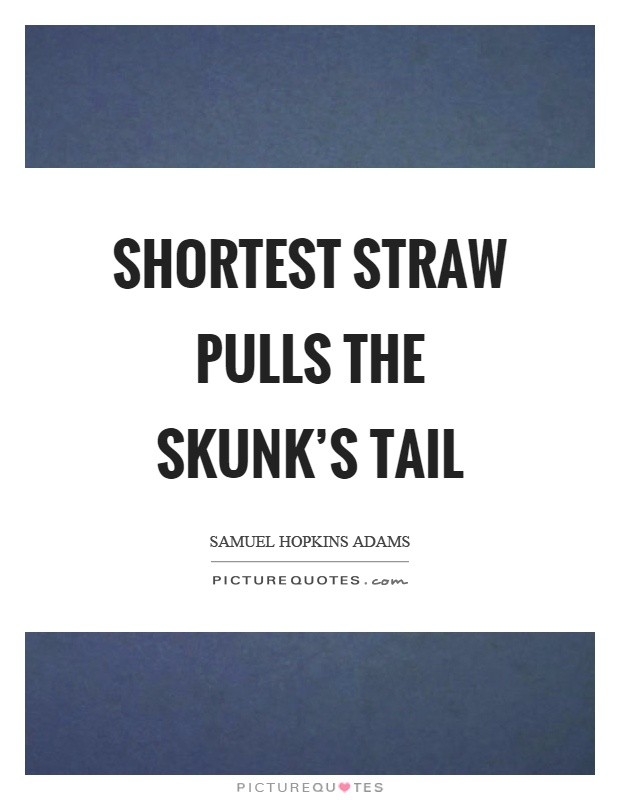 Shortest straw pulls the skunk's tail Picture Quote #1