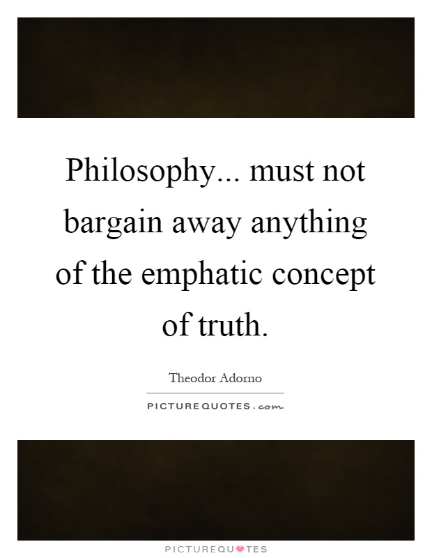 Philosophy... must not bargain away anything of the emphatic concept of truth Picture Quote #1