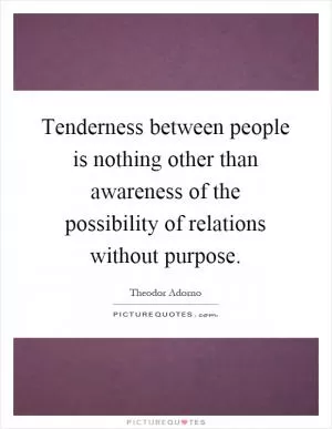 Tenderness between people is nothing other than awareness of the possibility of relations without purpose Picture Quote #1