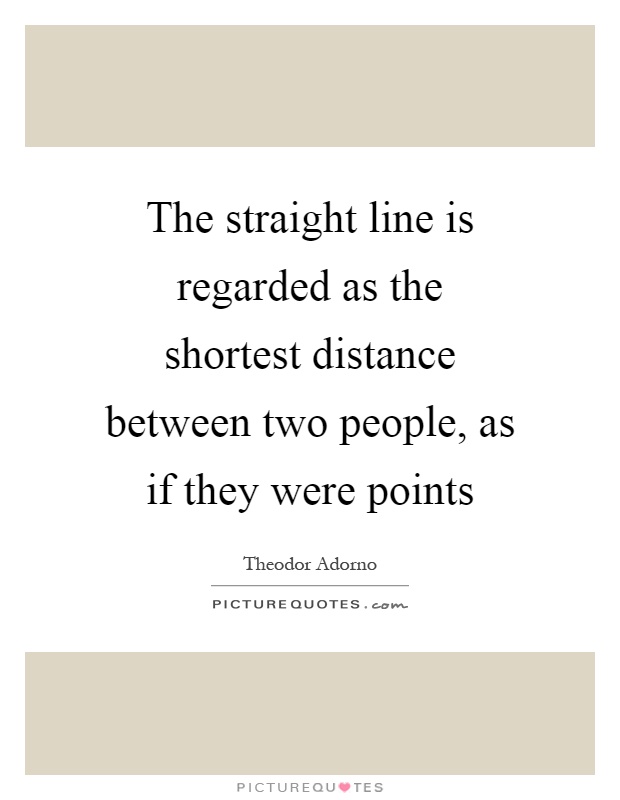 The straight line is regarded as the shortest distance between two people, as if they were points Picture Quote #1