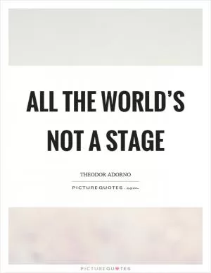All the world’s not a stage Picture Quote #1