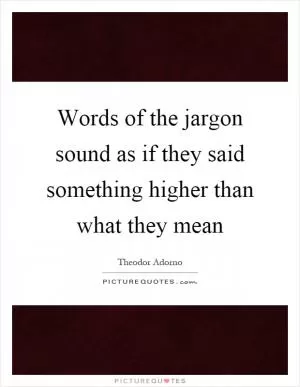 Words of the jargon sound as if they said something higher than what they mean Picture Quote #1