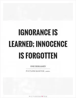 Ignorance is learned; innocence is forgotten Picture Quote #1