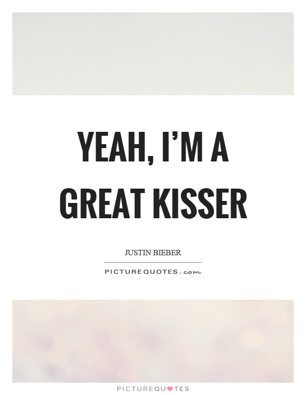 Yeah, I'm a great kisser Picture Quote #1