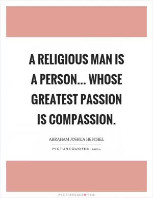 A religious man is a person... whose greatest passion is compassion Picture Quote #1