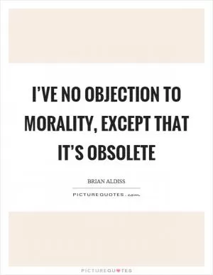 I’ve no objection to morality, except that it’s obsolete Picture Quote #1