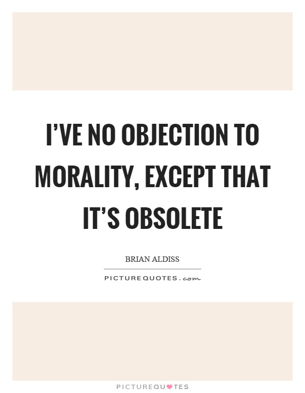 I've no objection to morality, except that it's obsolete Picture Quote #1