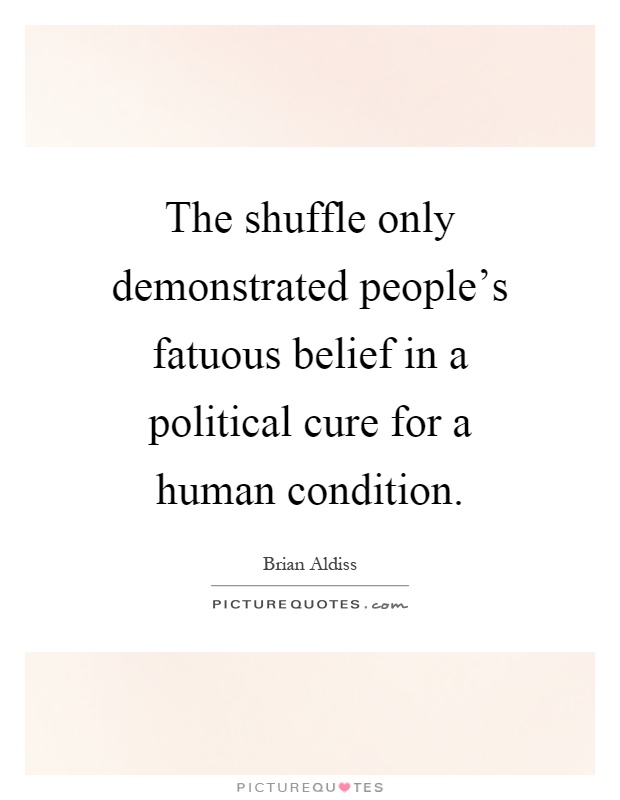 The shuffle only demonstrated people's fatuous belief in a political cure for a human condition Picture Quote #1