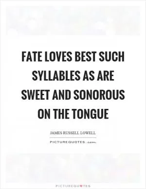 Fate loves best such syllables as are sweet and sonorous on the tongue Picture Quote #1