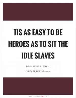 Tis as easy to be heroes as to sit the idle slaves Picture Quote #1