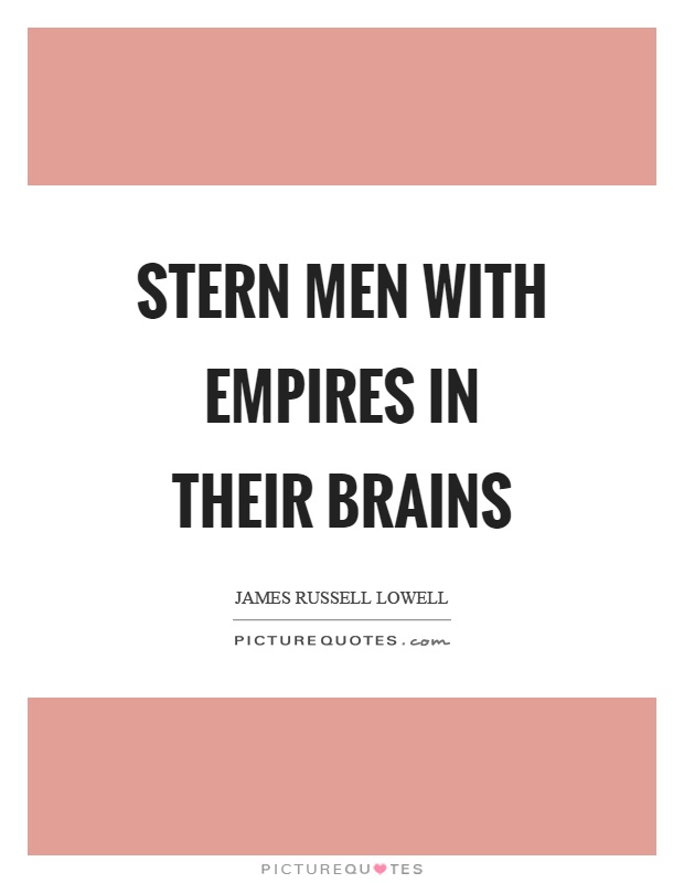 Stern men with empires in their brains Picture Quote #1